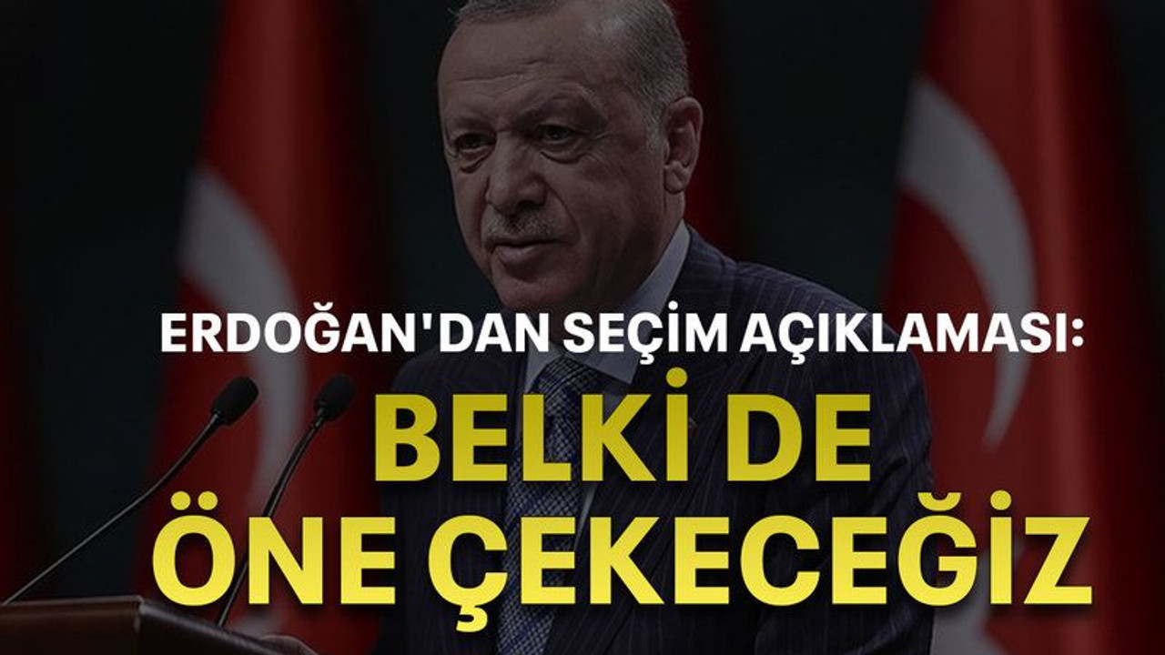 Erdoğan'dan seçim açıklaması: Belki de öne çekeceğiz